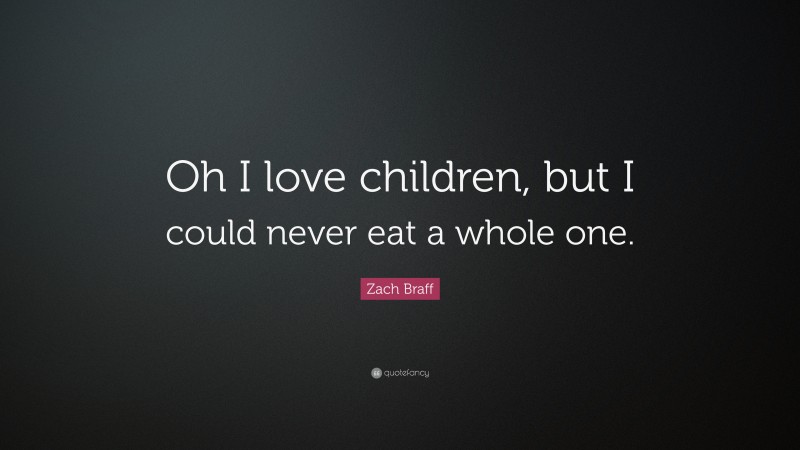 Zach Braff Quote: “Oh I love children, but I could never eat a whole one.”