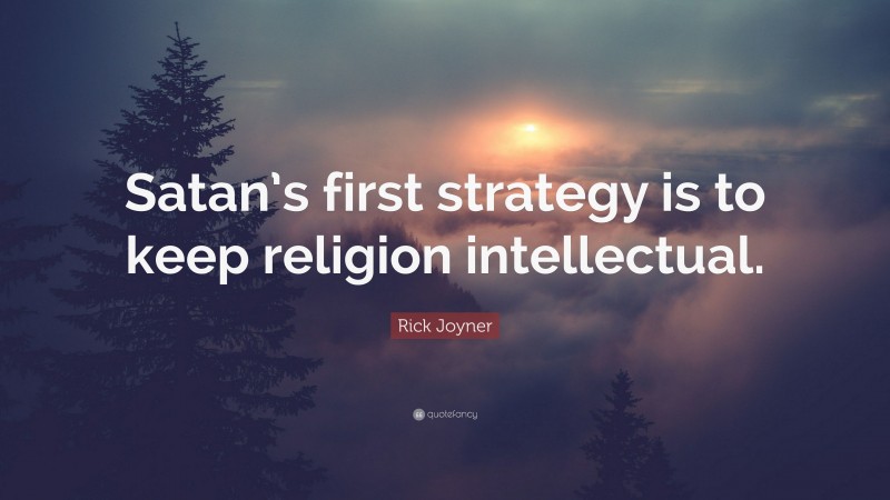 Rick Joyner Quote: “Satan’s first strategy is to keep religion intellectual.”