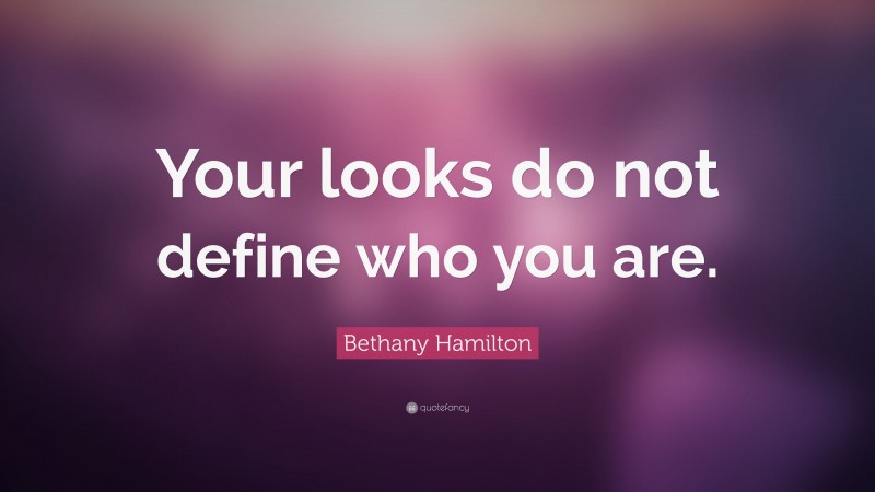 Bethany Hamilton Quote: “Your looks do not define who you are.”