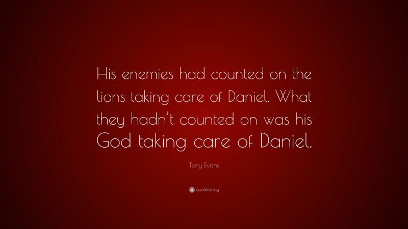 Tony Evans Quote: “His enemies had counted on the lions taking care of Daniel. What they hadn’t counted on was his God taking care of Daniel.”