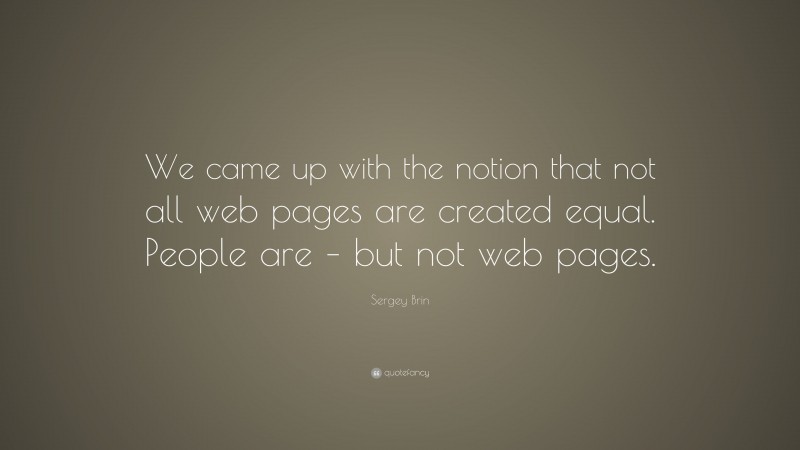 Sergey Brin Quote: “We came up with the notion that not all web pages are created equal. People are – but not web pages.”