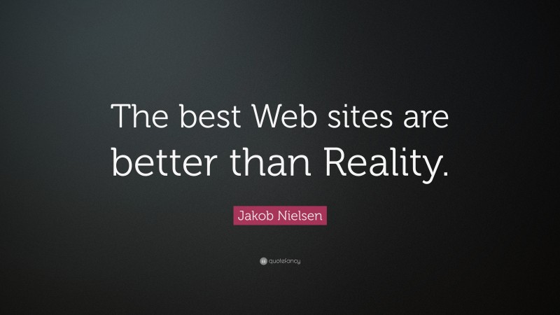 Jakob Nielsen Quote: “The best Web sites are better than Reality.”