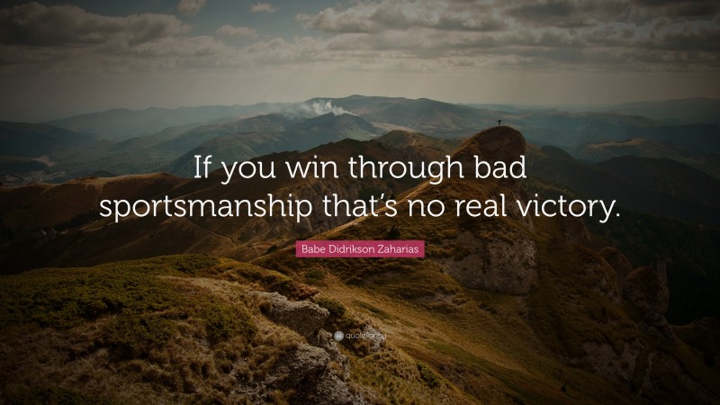 Babe Didrikson Zaharias Quote: “If you win through bad sportsmanship that’s no real victory.”