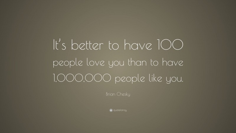 Brian Chesky Quote: “It’s better to have 100 people love you than to have 1,000,000 people like you.”