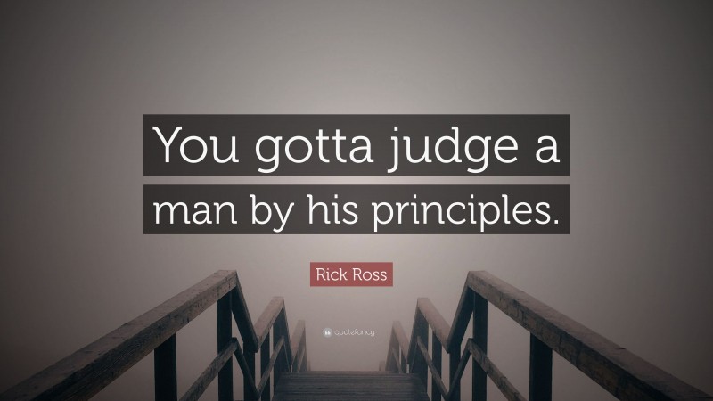 Rick Ross Quote: “You gotta judge a man by his principles.”