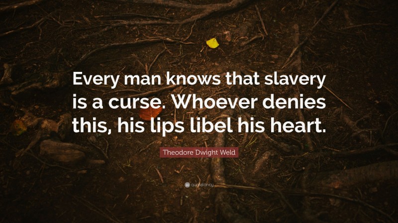 Theodore Dwight Weld Quote: “Every man knows that slavery is a curse. Whoever denies this, his lips libel his heart.”