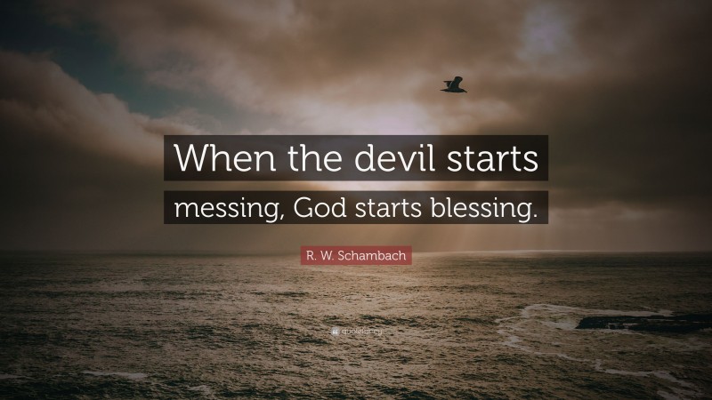 R. W. Schambach Quote: “When the devil starts messing, God starts blessing.”
