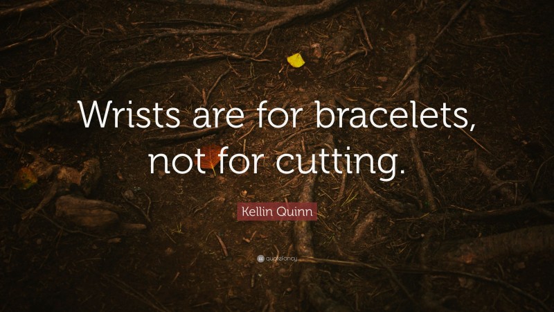 Kellin Quinn Quote: “Wrists are for bracelets, not for cutting.”