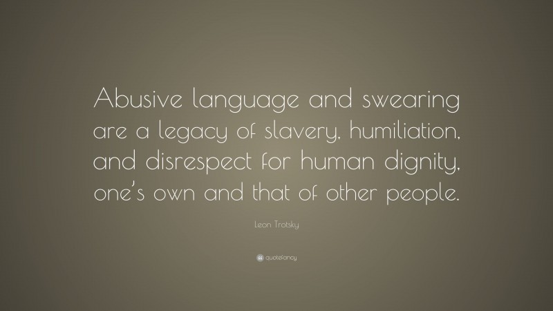 Leon Trotsky Quote: “Abusive language and swearing are a legacy of slavery, humiliation, and disrespect for human dignity, one’s own and that of other people.”