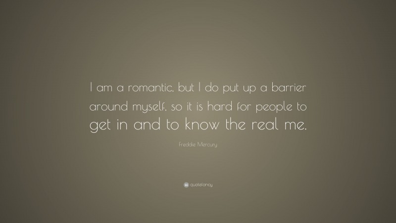 Freddie Mercury Quote: “I am a romantic, but I do put up a barrier around myself, so it is hard for people to get in and to know the real me.”