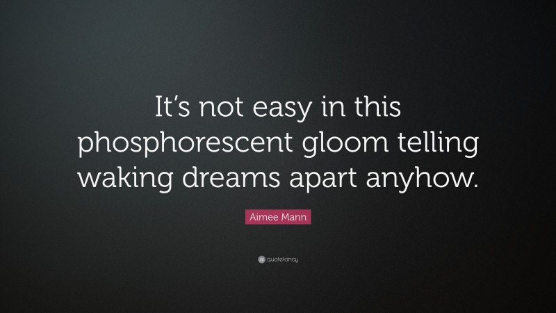 Aimee Mann Quote: “It’s not easy in this phosphorescent gloom telling waking dreams apart anyhow.”
