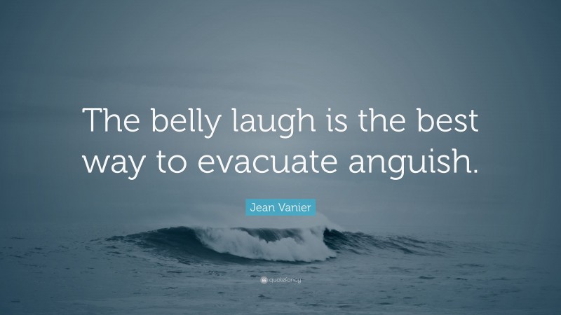 Jean Vanier Quote: “The belly laugh is the best way to evacuate anguish.”