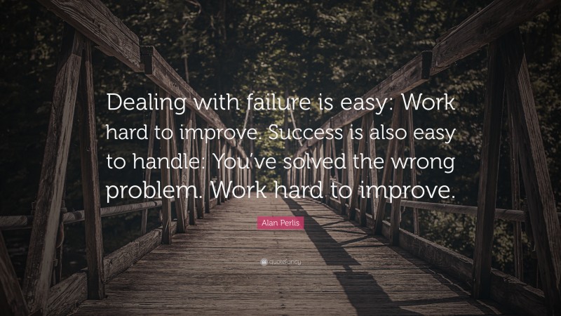 Alan Perlis Quote: “Dealing with failure is easy: Work hard to improve ...