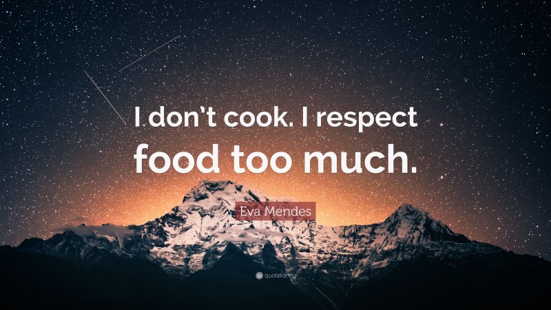 Eva Mendes Quote: “I don’t cook. I respect food too much.”