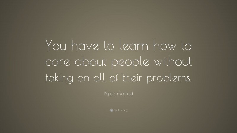 Phylicia Rashad Quote: “You have to learn how to care about people without taking on all of their problems.”
