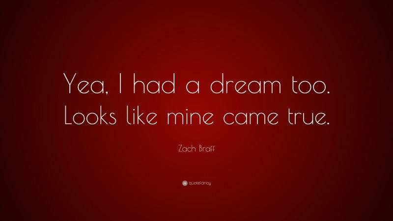 Zach Braff Quote: “Yea, I had a dream too. Looks like mine came true.”