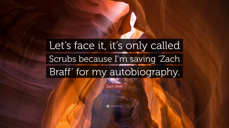 Zach Braff Quote: “Let’s face it, it’s only called Scrubs because I’m saving ‘Zach Braff’ for my autobiography.”