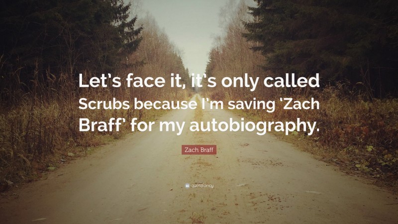 Zach Braff Quote: “Let’s face it, it’s only called Scrubs because I’m saving ‘Zach Braff’ for my autobiography.”