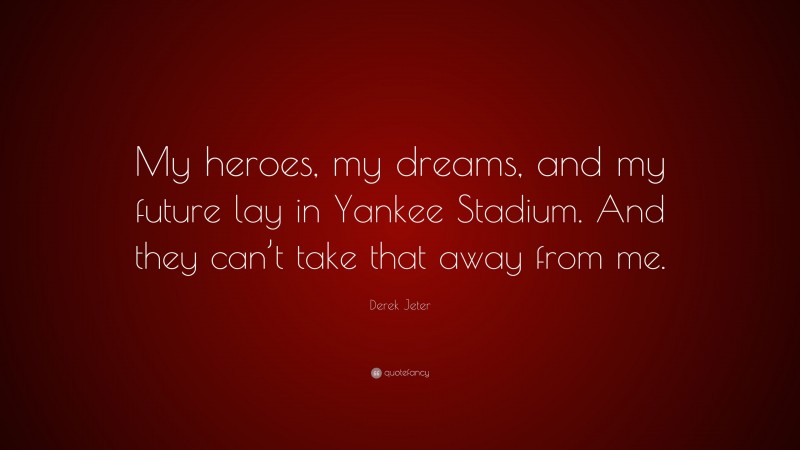 Derek Jeter Quote: “My heroes, my dreams, and my future lay in Yankee Stadium. And they can’t take that away from me.”