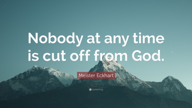 Meister Eckhart Quote: “Nobody at any time is cut off from God.”