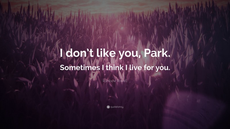 Rainbow Rowell Quote: “I don’t like you, Park. Sometimes I think I live for you.”
