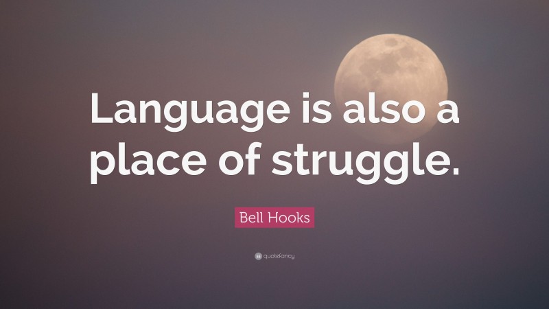 Bell Hooks Quote: “Language is also a place of struggle.”