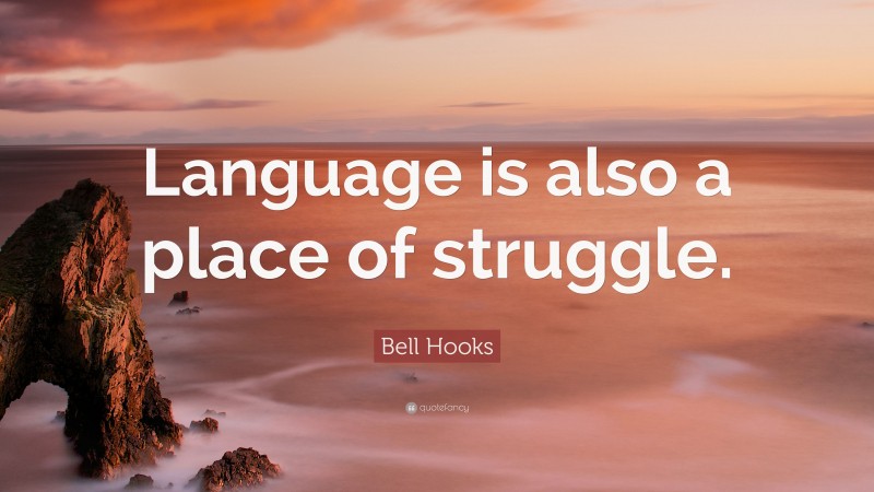 Bell Hooks Quote: “Language is also a place of struggle.”