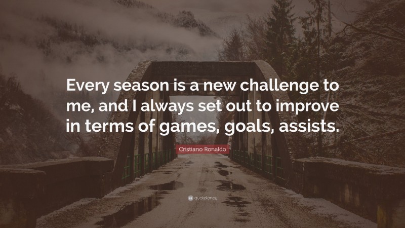 Cristiano Ronaldo Quote: “Every season is a new challenge to me, and I always set out to improve in terms of games, goals, assists.”