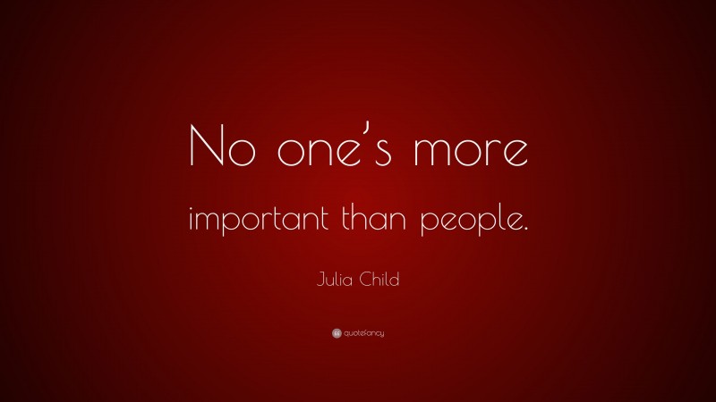 Julia Child Quote: “No one’s more important than people.”
