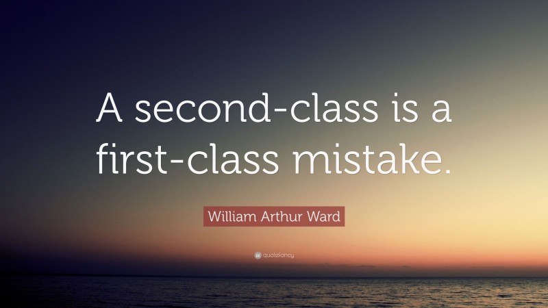 William Arthur Ward Quote: “A second-class is a first-class mistake.”