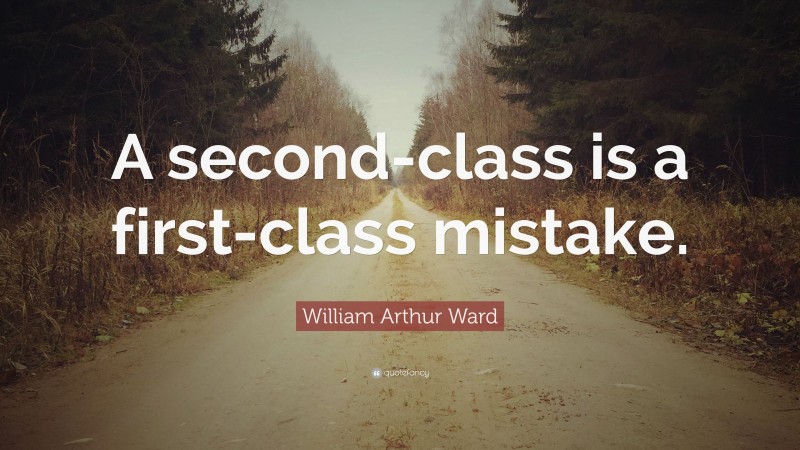 William Arthur Ward Quote: “A second-class is a first-class mistake.”