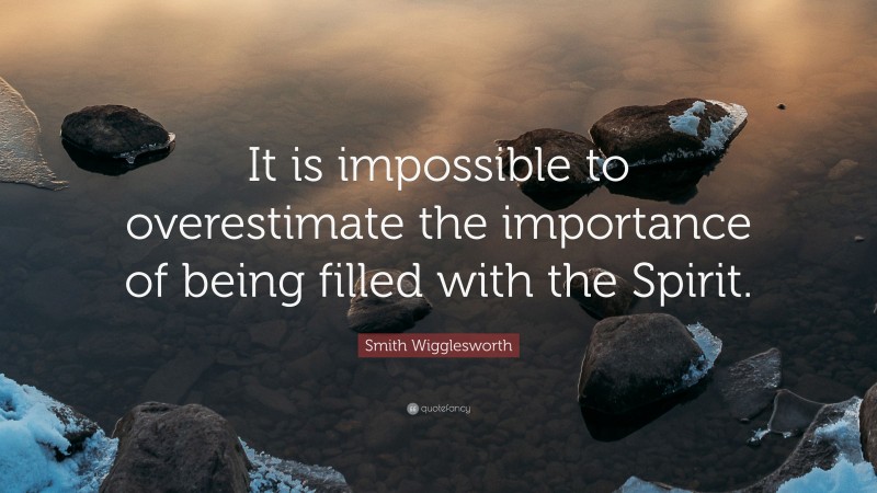 Smith Wigglesworth Quote: “It is impossible to overestimate the importance of being filled with the Spirit.”