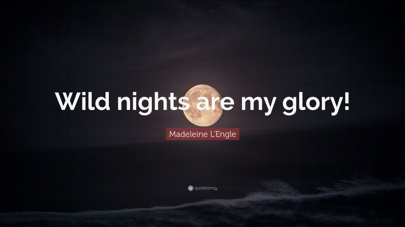 Madeleine L'Engle Quote: “Wild nights are my glory!”