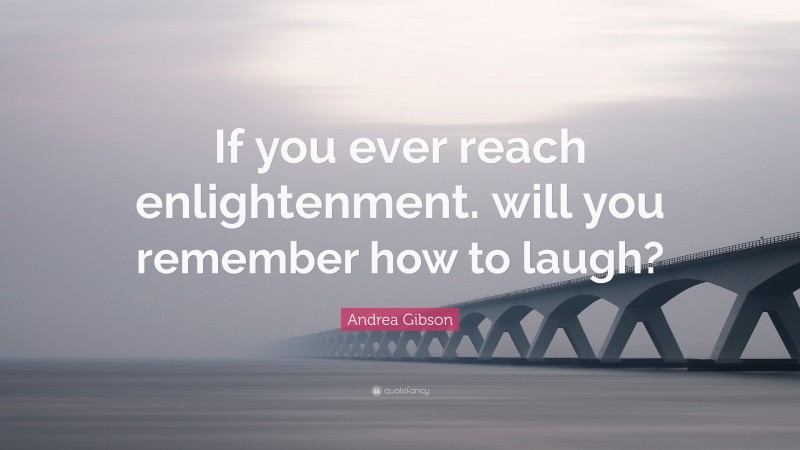 Andrea Gibson Quote: “If you ever reach enlightenment. will you remember how to laugh?”