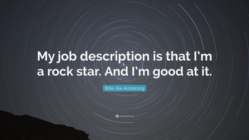 Billie Joe Armstrong Quote: “My job description is that I’m a rock star. And I’m good at it.”