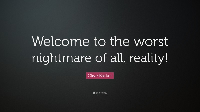 Clive Barker Quote: “Welcome to the worst nightmare of all, reality!”