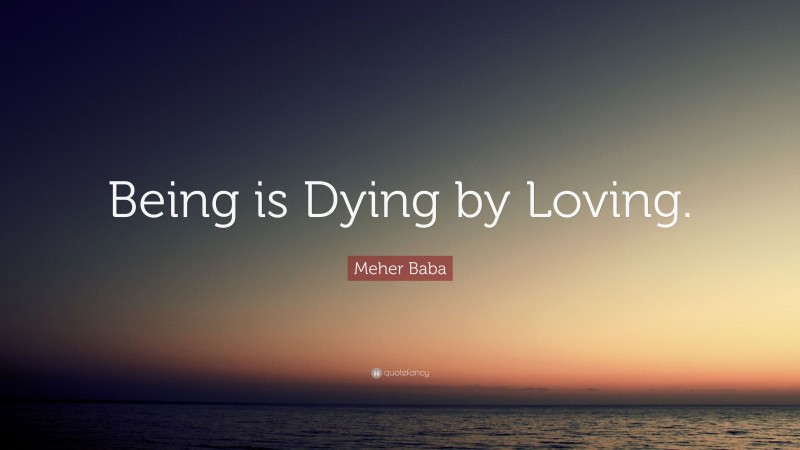 Meher Baba Quote: “Being is Dying by Loving.”
