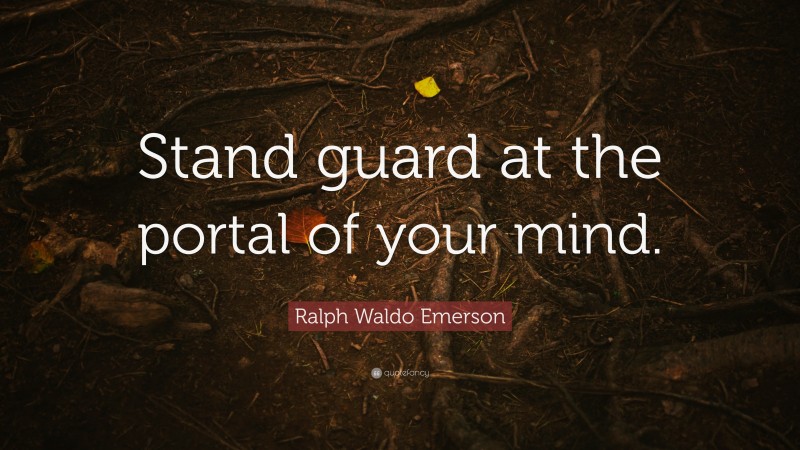 Ralph Waldo Emerson Quote: “Stand guard at the portal of your mind.”