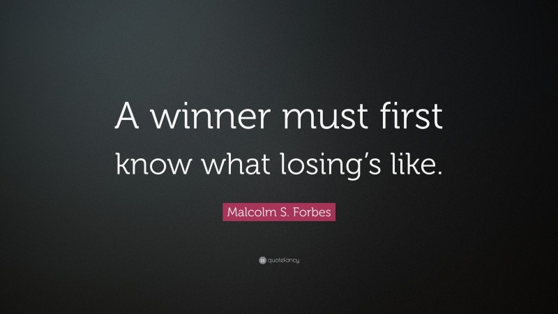 Malcolm S. Forbes Quote: “A winner must first know what losing’s like.”