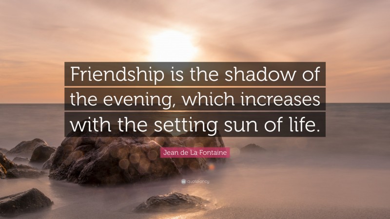 Jean de La Fontaine Quote: “Friendship is the shadow of the evening, which increases with the setting sun of life.”