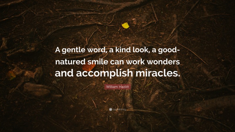 William Hazlitt Quote: “A gentle word, a kind look, a good-natured smile can work wonders and accomplish miracles.”