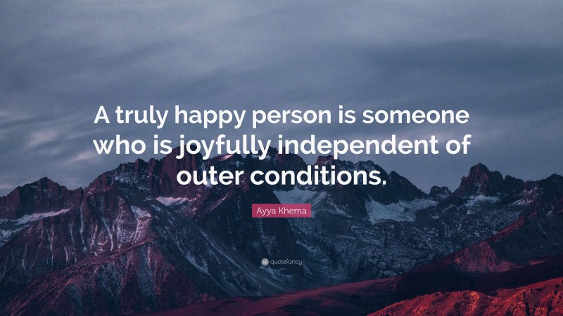 Ayya Khema Quote: “A truly happy person is someone who is joyfully independent of outer conditions.”