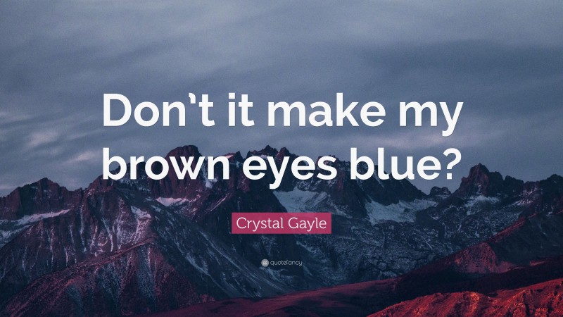 Crystal Gayle Quote: “Don’t it make my brown eyes blue?”