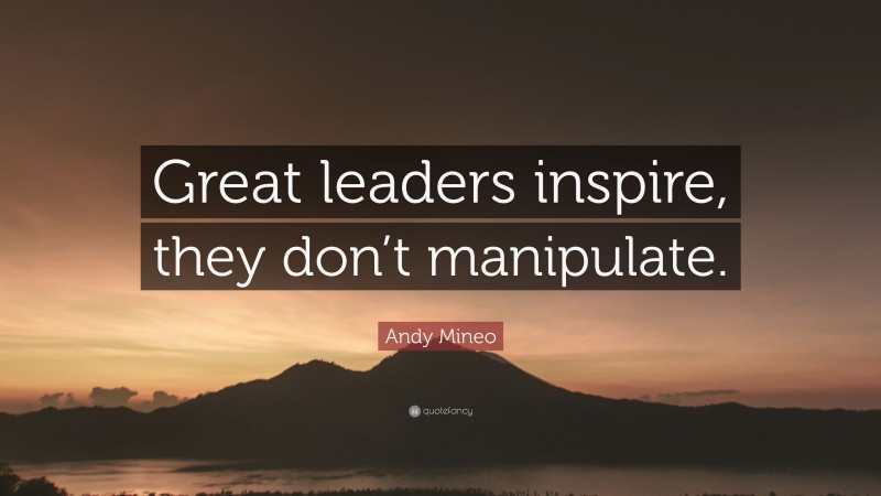 Andy Mineo Quote: “Great leaders inspire, they don’t manipulate.”