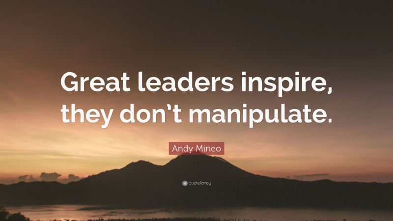 Andy Mineo Quote: “Great leaders inspire, they don’t manipulate.”