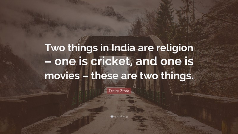 Preity Zinta Quote: “Two things in India are religion – one is cricket, and one is movies – these are two things.”