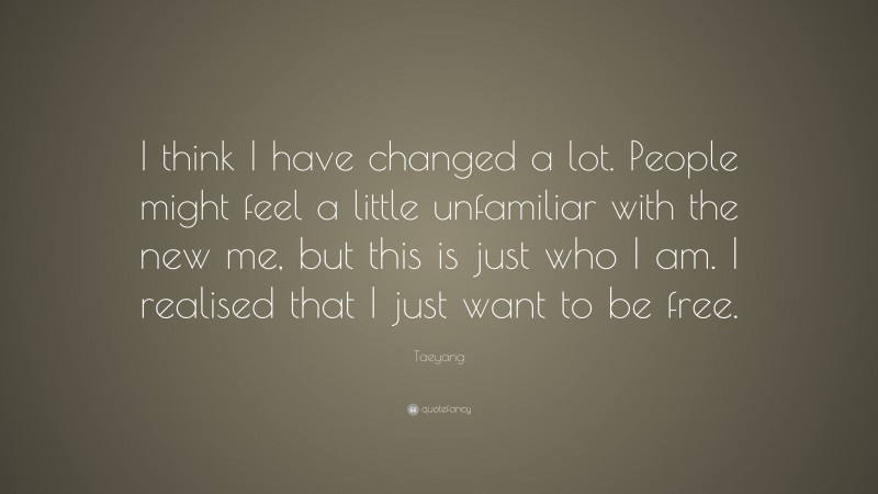 Taeyang Quote: “I think I have changed a lot. People might feel a little unfamiliar with the new me, but this is just who I am. I realised that I just want to be free.”