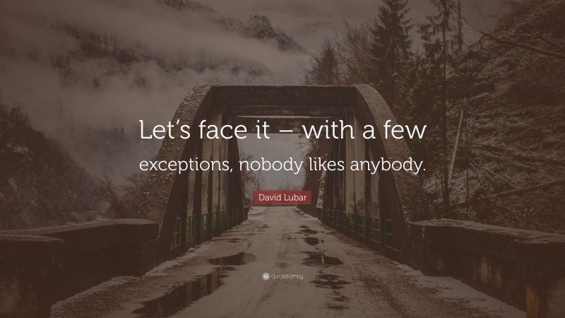 David Lubar Quote: “Let’s face it – with a few exceptions, nobody likes anybody.”