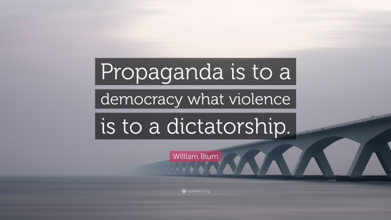 William Blum Quote: “Propaganda is to a democracy what violence is to a dictatorship.”