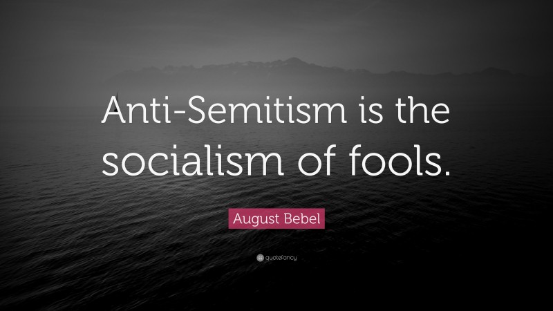August Bebel Quote: “Anti-Semitism is the socialism of fools.”